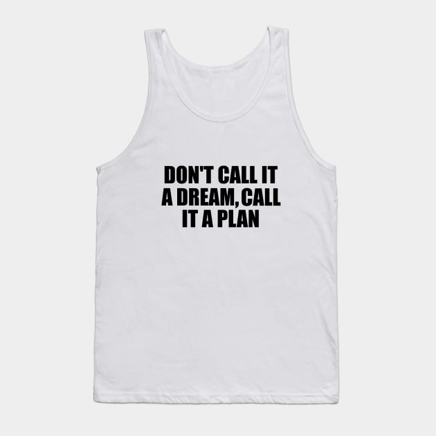 Don't call it a dream call it a plan Tank Top by BL4CK&WH1TE 